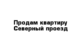 Продам квартиру Северный проезд  